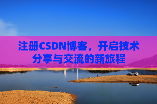 注册CSDN博客，开启技术分享与交流的新旅程